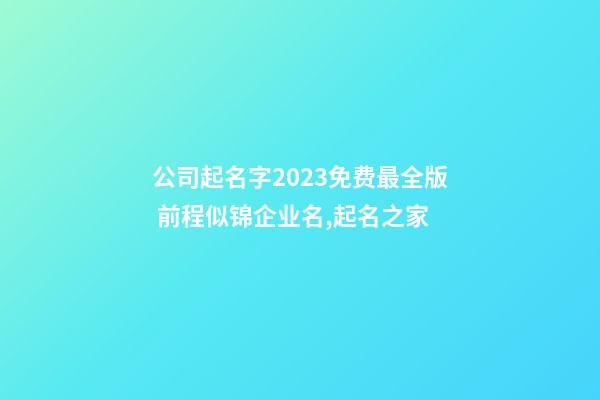 公司起名字2023免费最全版 前程似锦企业名,起名之家-第1张-公司起名-玄机派